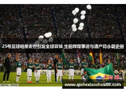 25号足球明星去世引发全球哀悼 生前辉煌事迹与遗产将永载史册