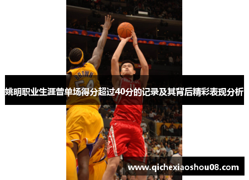 姚明职业生涯曾单场得分超过40分的记录及其背后精彩表现分析