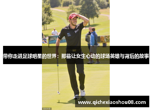 带你走进足球明星的世界：那些让女生心动的球场英雄与背后的故事