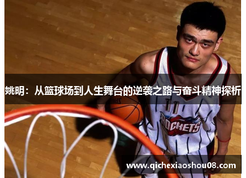 姚明：从篮球场到人生舞台的逆袭之路与奋斗精神探析