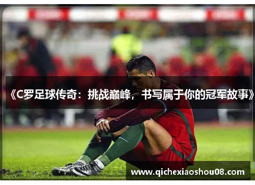 《C罗足球传奇：挑战巅峰，书写属于你的冠军故事》