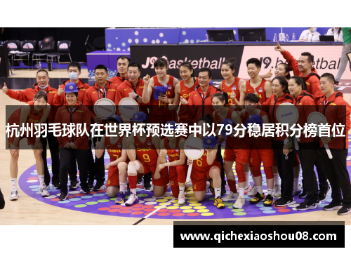 杭州羽毛球队在世界杯预选赛中以79分稳居积分榜首位
