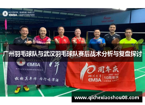 广州羽毛球队与武汉羽毛球队赛后战术分析与复盘探讨