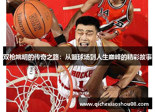 双枪姚明的传奇之路：从篮球场到人生巅峰的精彩故事