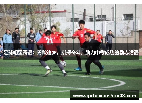 足球明星寄语：勇敢追梦，拼搏奋斗，助力中考成功的励志话语