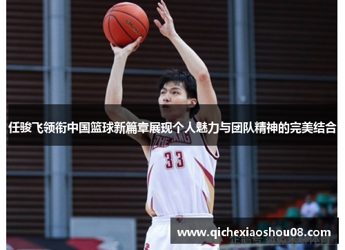 任骏飞领衔中国篮球新篇章展现个人魅力与团队精神的完美结合