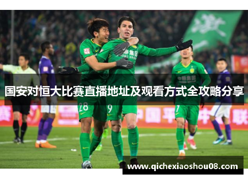 国安对恒大比赛直播地址及观看方式全攻略分享
