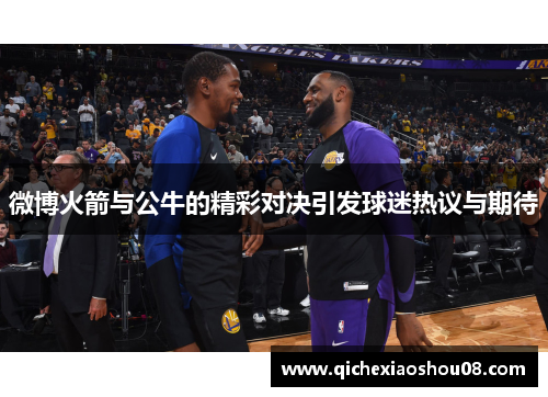 微博火箭与公牛的精彩对决引发球迷热议与期待