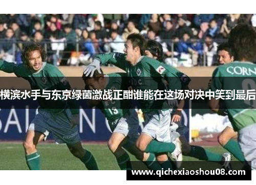 横滨水手与东京绿茵激战正酣谁能在这场对决中笑到最后