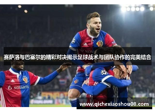 赛萨洛与巴塞尔的精彩对决揭示足球战术与团队协作的完美结合